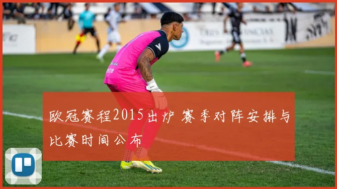 欧冠赛程2015出炉 赛季对阵安排与比赛时间公布