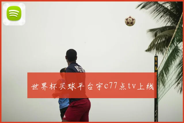 世界杯买球平台宇c77点tv上线