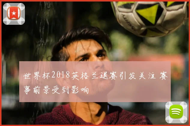 世界杯2018英格兰退赛引发关注 赛事前景受到影响