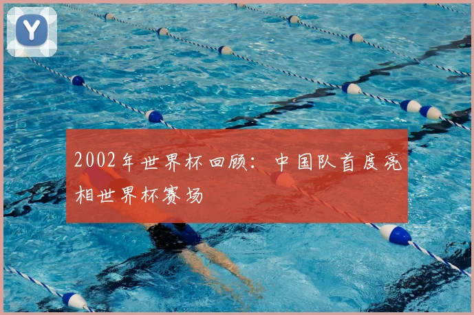 2002年世界杯回顾：中国队首度亮相世界杯赛场