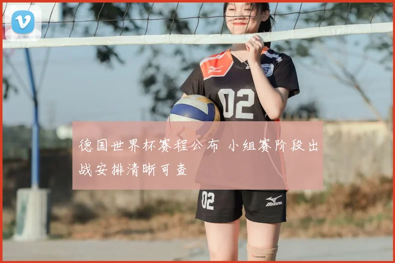 德国世界杯赛程公布 小组赛阶段出战安排清晰可查