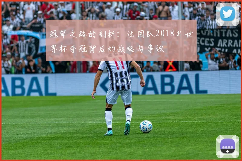 冠军之路的剖析：法国队2018年世界杯夺冠背后的战略与争议