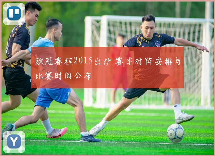 欧冠赛程2015出炉 赛季对阵安排与比赛时间公布