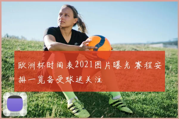 欧洲杯时间表2021图片曝光 赛程安排一览备受球迷关注