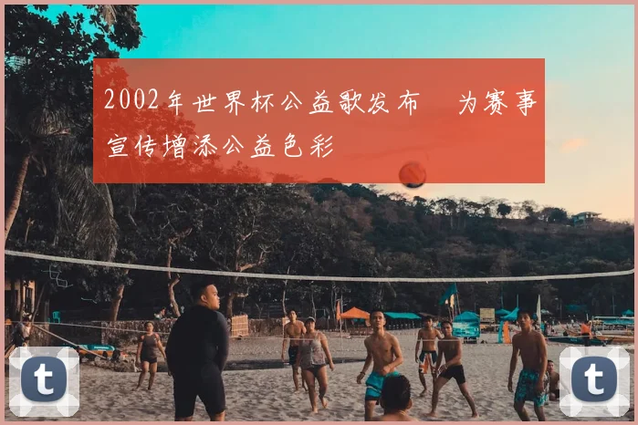 2002年世界杯公益歌发布　为赛事宣传增添公益色彩