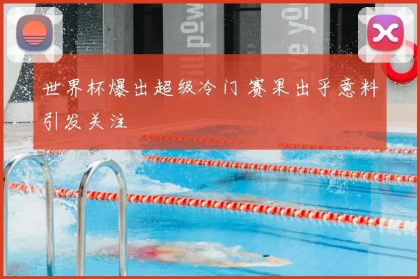 世界杯爆出超级冷门 赛果出乎意料引发关注