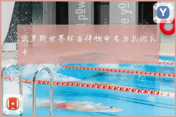俄罗斯世界杯吉祥物命名为扎比瓦卡