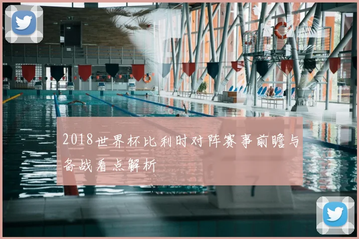 2018世界杯比利时对阵赛事前瞻与备战看点解析