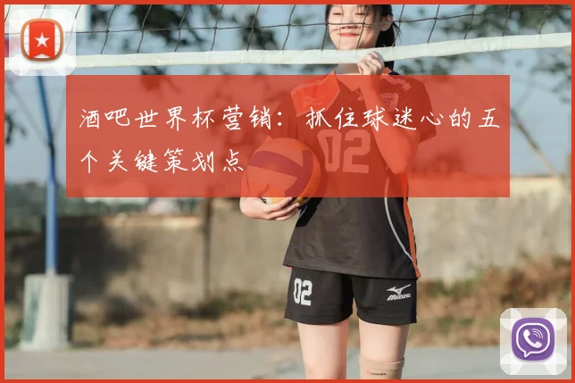 酒吧世界杯营销：抓住球迷心的五个关键策划点