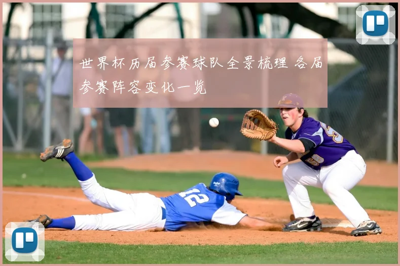 世界杯历届参赛球队全景梳理 各届参赛阵容变化一览