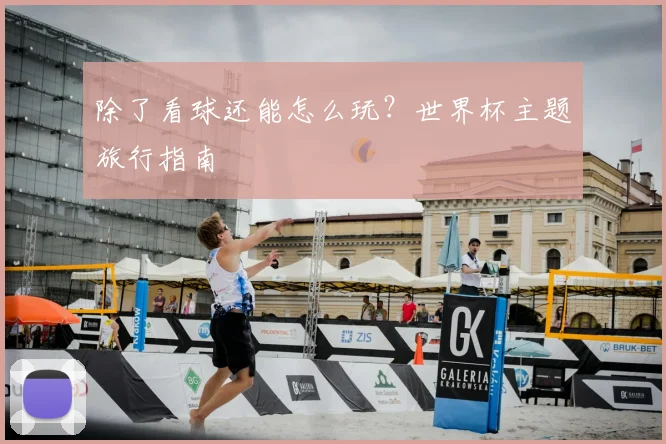 除了看球还能怎么玩?世界杯主题旅行指南