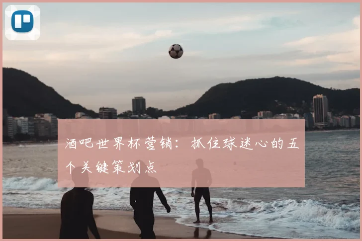酒吧世界杯营销：抓住球迷心的五个关键策划点