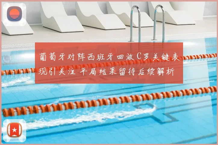 葡萄牙对阵西班牙回放 C罗关键表现引关注 平局结果留待后续解析