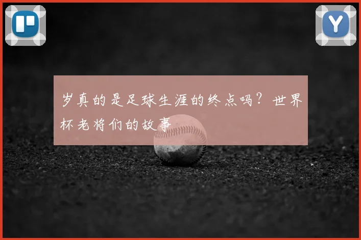 岁真的是足球生涯的终点吗？世界杯老将们的故事