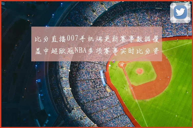 比分直播007手机端更新赛事数据覆盖中超欧冠NBA多项赛事实时比分资讯